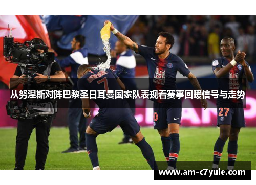 从努涅斯对阵巴黎圣日耳曼国家队表现看赛事回暖信号与走势 从努涅斯对阵巴黎圣日耳曼国家队表现看赛事回暖信号与走势