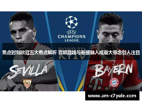 焦点时刻欧冠五大看点解析 晋级路线与新援融入成最大悬念引人注目