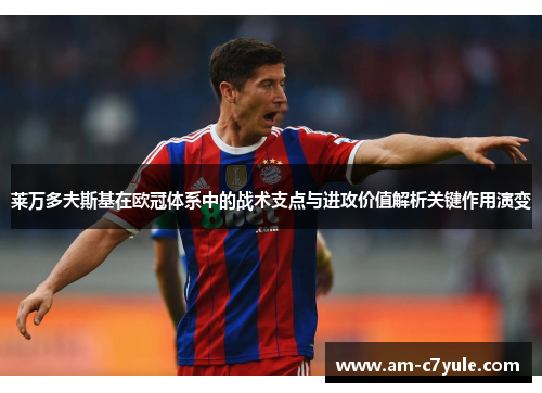 莱万多夫斯基在欧冠体系中的战术支点与进攻价值解析关键作用演变 莱万多夫斯基在欧冠体系中的战术支点与进攻价值解析关键作用演变