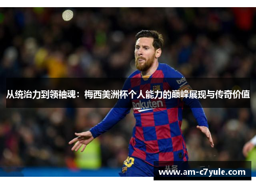 从统治力到领袖魂:梅西美洲杯个人能力的巅峰展现与传奇价值 从统治力到领袖魂:梅西美洲杯个人能力的巅峰展现与传奇价值