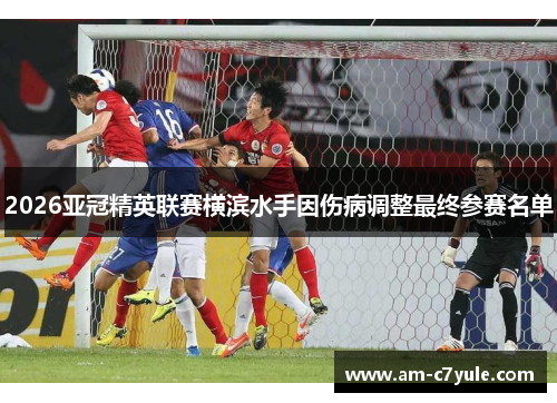 2026亚冠精英联赛横滨水手因伤病调整最终参赛名单 2026亚冠精英联赛横滨水手因伤病调整最终参赛名单