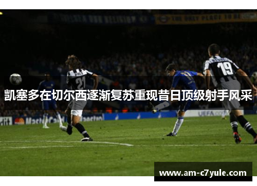 凯塞多在切尔西逐渐复苏重现昔日顶级射手风采 凯塞多在切尔西逐渐复苏重现昔日顶级射手风采