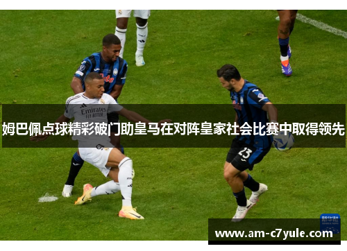 姆巴佩点球精彩破门助皇马在对阵皇家社会比赛中取得领先