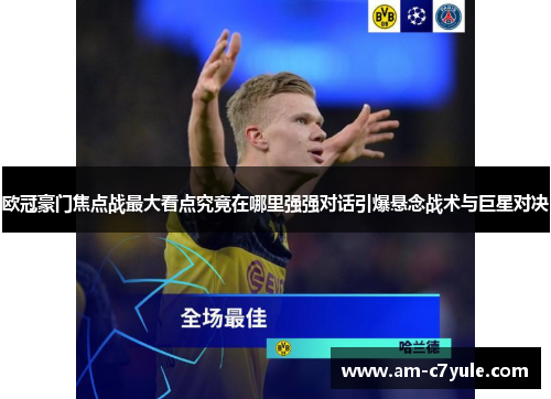 欧冠豪门焦点战最大看点究竟在哪里强强对话引爆悬念战术与巨星对决