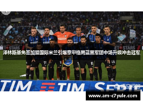 泽林斯基免签加盟国际米兰引爆意甲格局蓝黑军团中场升级冲击冠军 泽林斯基免签加盟国际米兰引爆意甲格局蓝黑军团中场升级冲击冠军