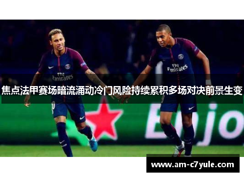 焦点法甲赛场暗流涌动冷门风险持续累积多场对决前景生变