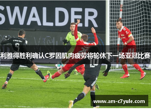 利雅得胜利确认C罗因肌肉疲劳将轮休下一场亚冠比赛