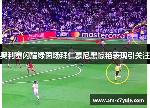 奥利塞闪耀绿茵场拜仁慕尼黑惊艳表现引关注