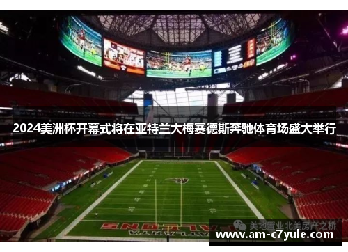 2024美洲杯开幕式将在亚特兰大梅赛德斯奔驰体育场盛大举行