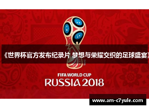 《世界杯官方发布纪录片 梦想与荣耀交织的足球盛宴》 《世界杯官方发布纪录片 梦想与荣耀交织的足球盛宴》