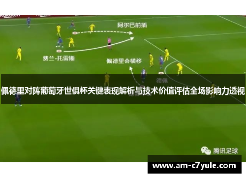 佩德里对阵葡萄牙世俱杯关键表现解析与技术价值评估全场影响力透视