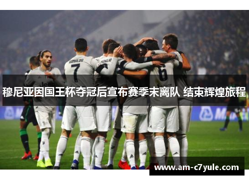 穆尼亚因国王杯夺冠后宣布赛季末离队 结束辉煌旅程