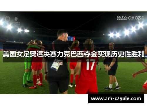 美国女足奥运决赛力克巴西夺金实现历史性胜利