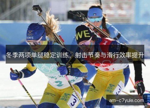 冬季两项单腿稳定训练，射击节奏与滑行效率提升